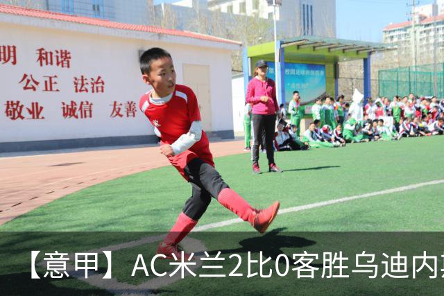 【意甲】AC米兰2比0客胜乌迪内斯，普利希奇闪击