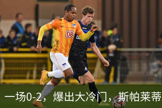 一场0-2，爆出大冷门，斯帕莱蒂不敢相信，6亿欧豪阵也没用