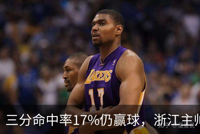 三分命中率17%仍赢球，浙江主帅：第四节把血性打出来了