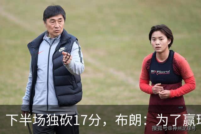 下半场独砍17分，布朗：为了赢球我什么都愿意做