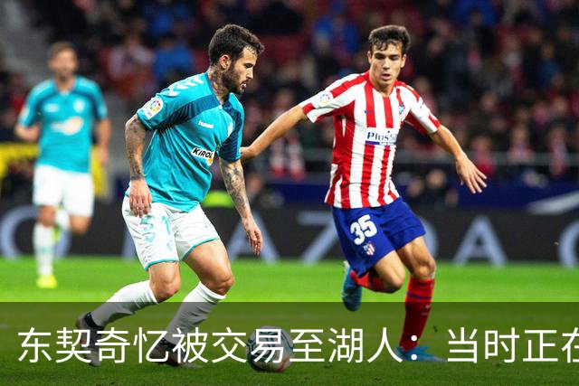 东契奇忆被交易至湖人：当时正在看电影，还以为是玩笑