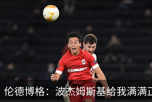 伦德博格：波杰姆斯基给我满满正能量 在更衣室里我们团结一致
