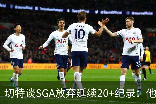 切特谈SGA放弃延续20+纪录：他比我境界高