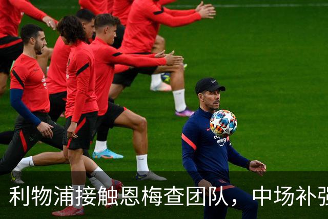 利物浦接触恩梅查团队，中场补强提上日程