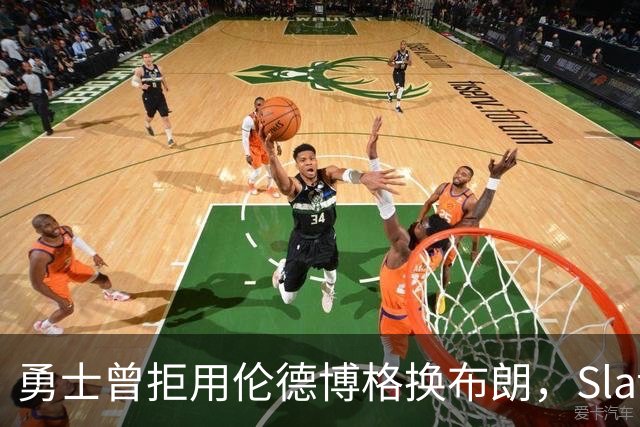 勇士曾拒用伦德博格换布朗，Slater曝库里盼补强内线