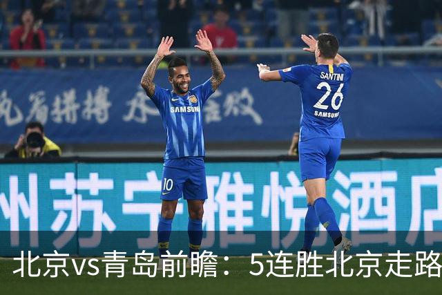 北京vs青岛前瞻：5连胜北京走路带风，刘维伟想爆冷难上加难
