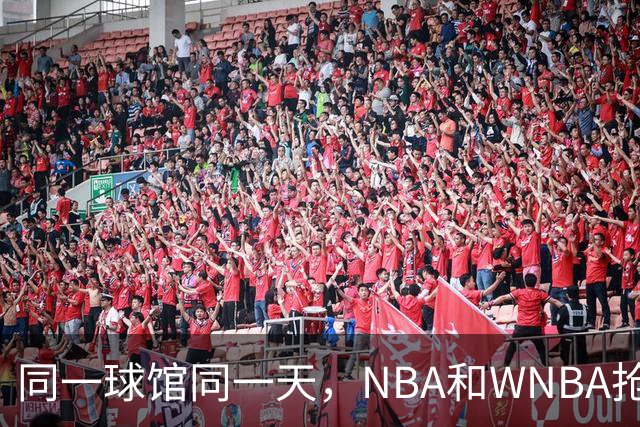 同一球馆同一天，NBA和WNBA抢场地，3500人备选方案曝光