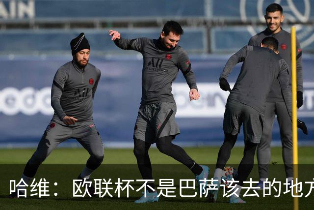 哈维：欧联杯不是巴萨该去的地方 但我们必须夺冠