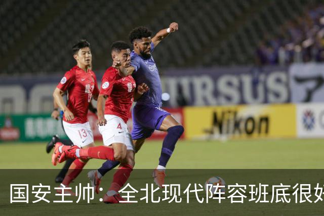 国安主帅：全北现代阵容班底很好 我们也很尊重这个对手