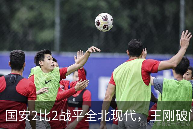 国安2比2战平全北现代，王刚破门迎来爆发，下赛季离队无悬念