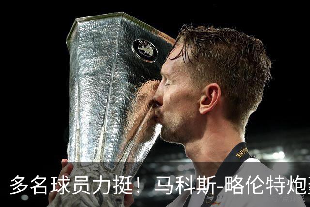 多名球员力挺！马科斯-略伦特炮轰交通部长：你在工作上糟透了