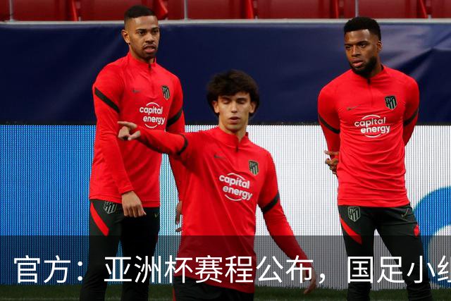 官方：亚洲杯赛程公布，国足小组赛均为北京时间21:30开球