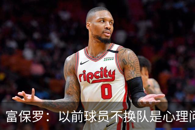 富保罗：以前球员不换队是心理问题 詹姆斯离队引发了多米诺效应