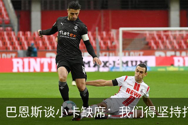 巴恩斯谈小卡缺席：我们得坚持打法 还要超常发挥