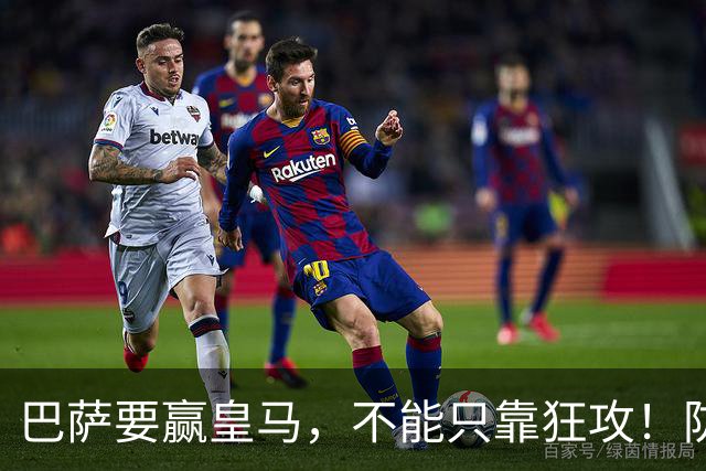 巴萨要赢皇马，不能只靠狂攻！防线表现才是真正的关键