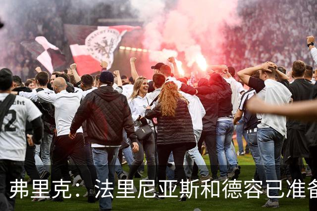 弗里克：法里尼亚斯和德容已准备好踢中卫 想夺冠赢球很重要