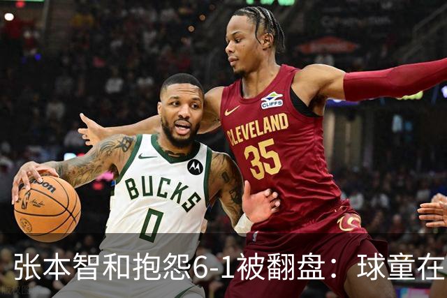 张本智和抱怨6-1被翻盘：球童在跳，一会停一下，裁判也影响了我