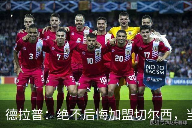 德拉普：绝不后悔加盟切尔西，当时脱离团队去训练有点糟糕