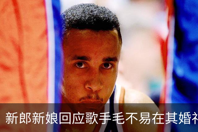 新郎新娘回应歌手毛不易在其婚礼上“虽然不是我的新娘”致辞争议：我们都很好，不要断章取义，“毛毛是挚友、也是娘家人，请大家理性”