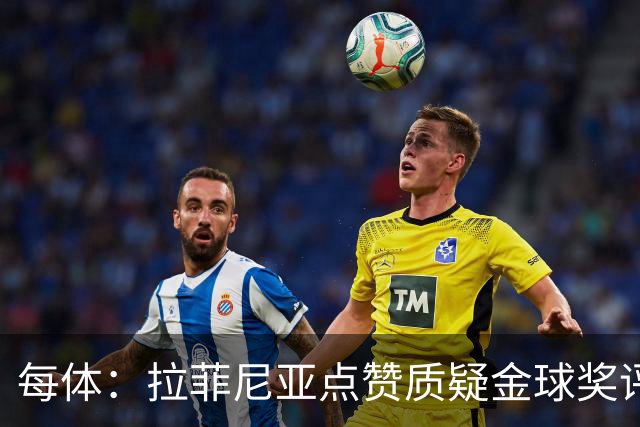 每体：拉菲尼亚点赞质疑金球奖评选标准