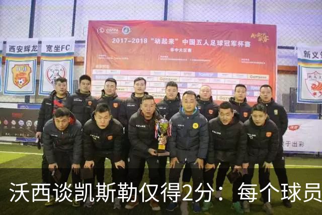 沃西谈凯斯勒仅得2分：每个球员都有艰难的夜晚 赢球才最重要