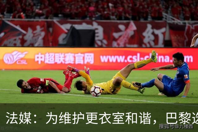 法媒：为维护更衣室和谐，巴黎选择停止为个别球员就金球造势
