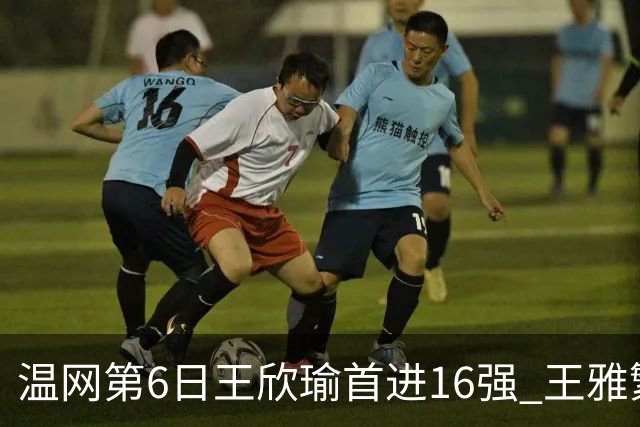 温网第6日王欣瑜首进16强 王雅繁组合进女双次轮