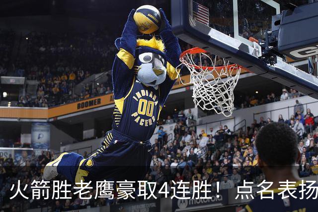 火箭胜老鹰豪取4连胜！点名表扬2人：双核51分+1人奇兵，乌帅开窍
