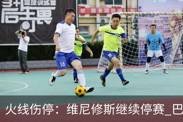 火线伤停：维尼修斯继续停赛 巴萨后防受损
