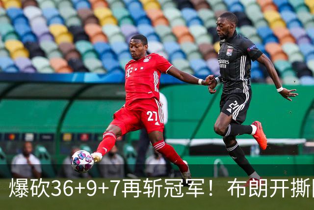 爆砍36+9+7再斩冠军！布朗开撕图图！彻底决裂！