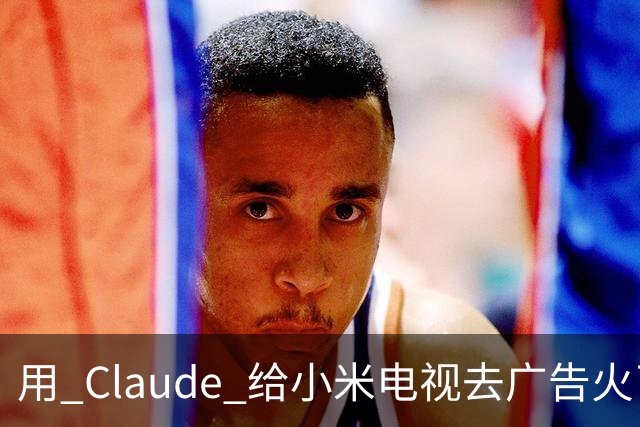 用 Claude 给小米电视去广告火了，这届用户开始用 AI 整顿智能硬件