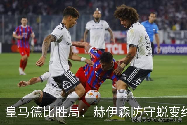 皇马德比胜局：赫伊森防守蜕变终结质疑