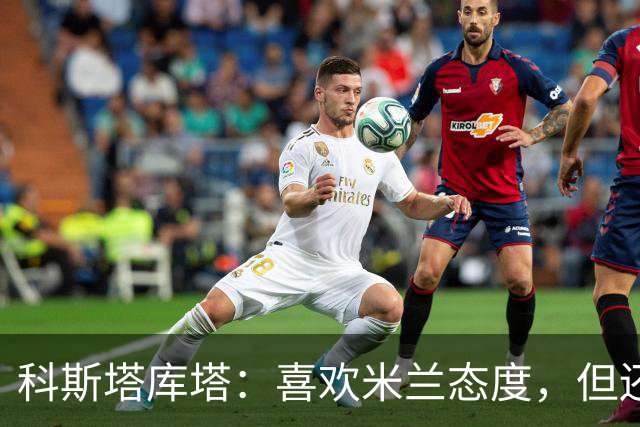 科斯塔库塔：喜欢米兰态度，但还看不到争冠球队样子