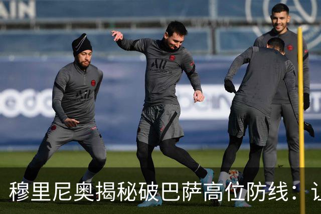 穆里尼奥揭秘破巴萨高位防线：让中场去冲