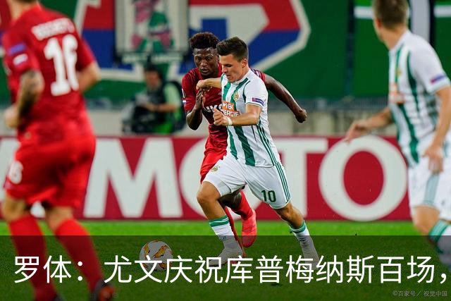 罗体：尤文庆祝库普梅纳斯百场，球迷怒喷后删帖