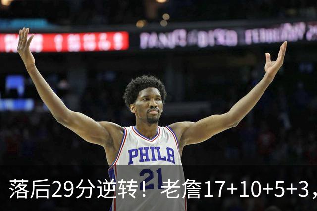 落后29分逆转！老詹17+10+5+3，全队5人上双，76人险胜骑士