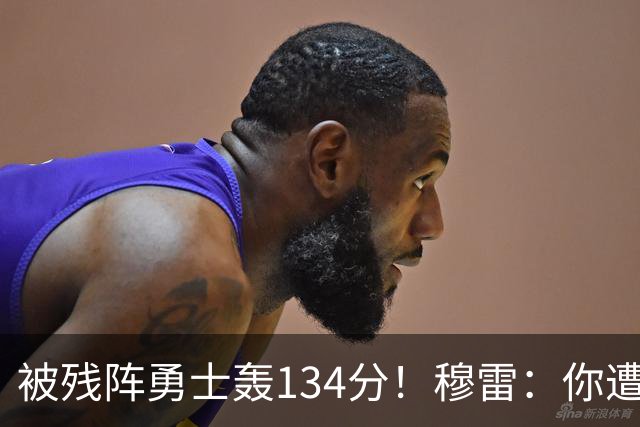 被残阵勇士轰134分！穆雷：你遭遇三连败也会拼命