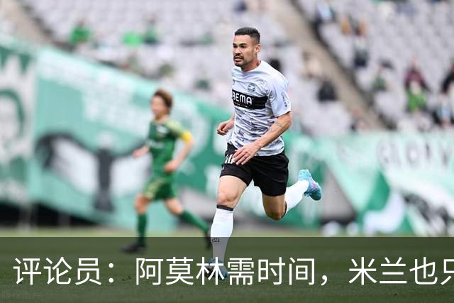 评论员：阿莫林需时间，米兰也只落后国米4分