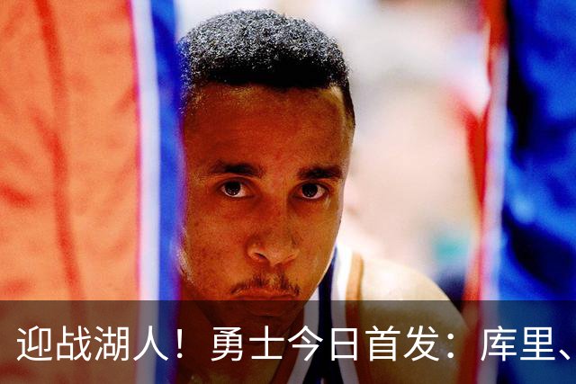 迎战湖人！勇士今日首发：库里、波杰、桑托斯、伦德博格、追梦