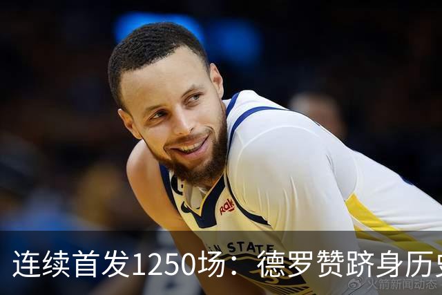 连续首发1250场：德罗赞跻身历史第八，詹姆斯第六