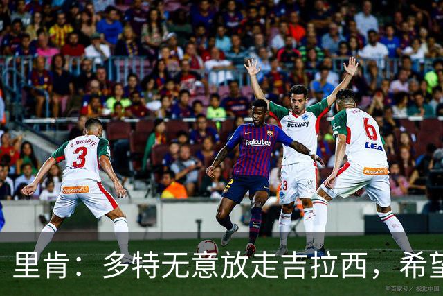里肯：多特无意放走吉拉西，希望和科贝尔等4将续约