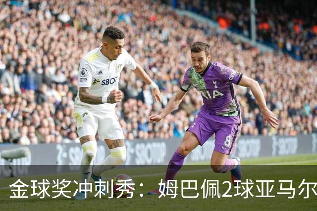 金球奖冲刺秀：姆巴佩2球亚马尔失单刀 凯恩云淡风轻