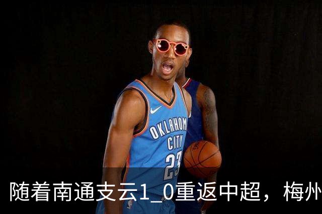 随着南通支云1 0重返中超，梅州客家1 4降级，南京5 2暂逃降级，中甲积分榜更新！