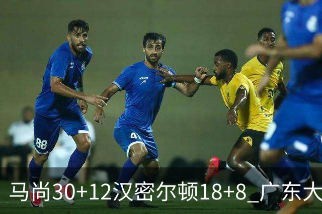 马尚30+12汉密尔顿18+8 广东大胜送四川3连败