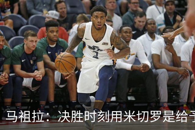 马祖拉：决胜时刻用米切罗是给予他信任 相信他能顶住压力