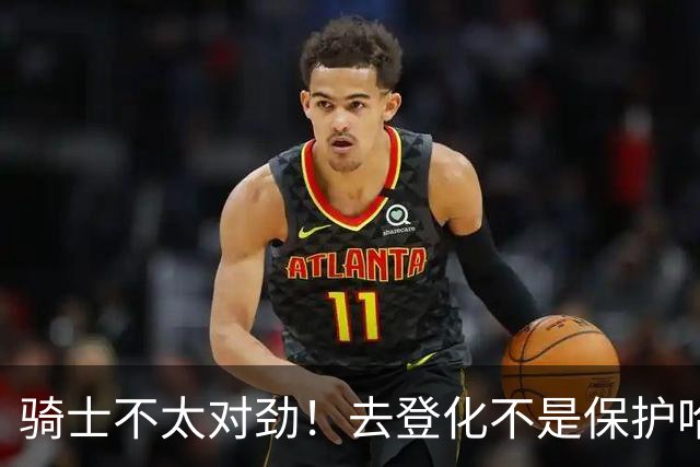 骑士不太对劲！去登化不是保护哈登，三座大山证明阿特金森在玩火