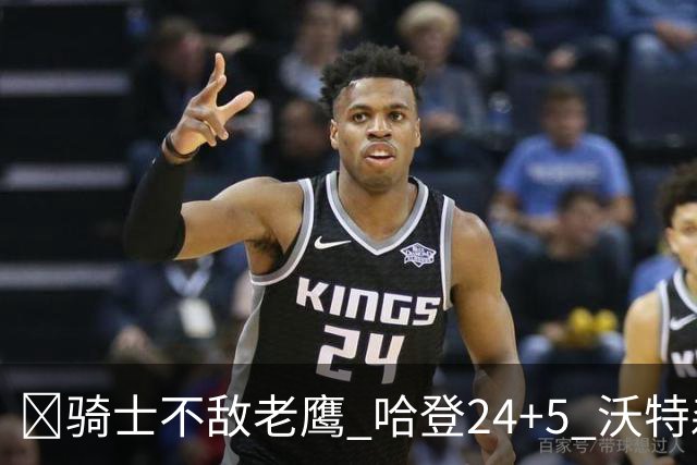 🏀骑士不敌老鹰 哈登24+5 沃特森8中1 奥孔武29+12