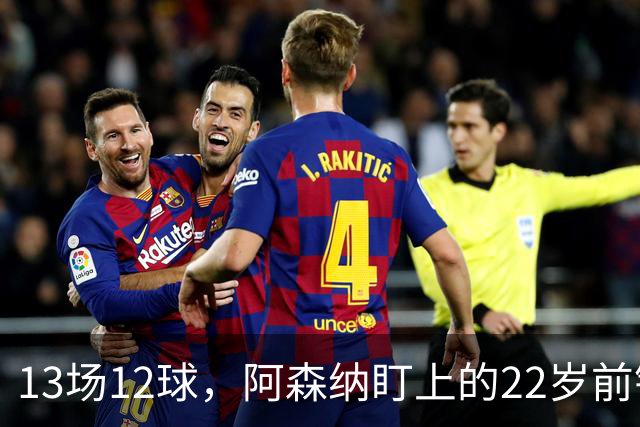 13场12球，阿森纳盯上的22岁前锋值不值队史纪录价