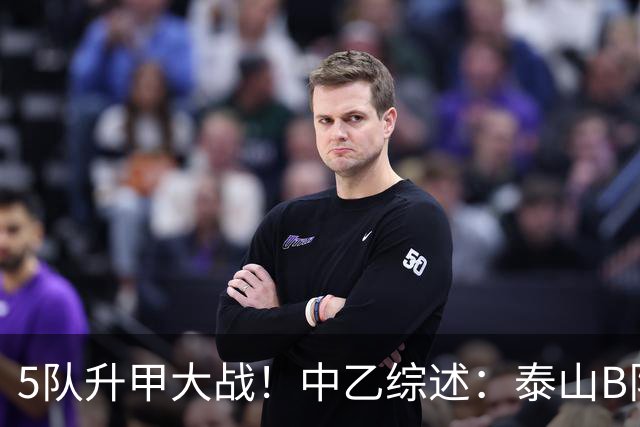 5队升甲大战！中乙综述：泰山B队登顶3队同积50分，前5仅差1分