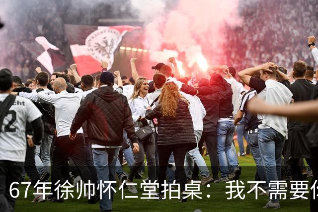 67年徐帅怀仁堂拍桌：我不需要你保！毛主席笑：老实人也发火了
